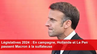 Législatives 2024  En campagne Hollande et Le Pen passent Macron à la sulfateuse [upl. by Dre2]