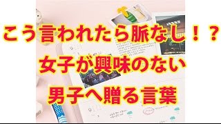 こう言われたら脈なし！？女子が興味のない男子へ贈る言葉 [upl. by Yhtorod]