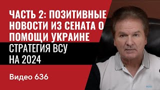 Часть 2 Позитивные новости из Сената о помощи Украине  Стратегия ВСУ на 2024  №636  Юрий Швец [upl. by Siulesoj]