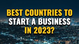 Best Countries To Start A Business In 2023 [upl. by Aicatsan68]