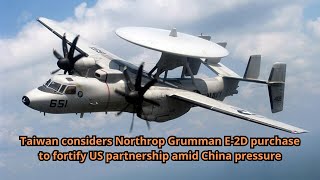 Taiwan considers Northrop Grumman E 2D purchase to fortify US partnership amid China pressure [upl. by Chuch960]