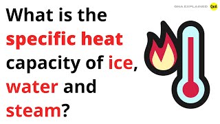 What is the specific heat capacity of ice water and steam  QnA Explained [upl. by Ylicis]