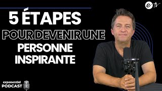 5 ÉTAPES POUR DEVENIR UNE PERSONNE INSPIRANTE Exponentiel Podcast [upl. by Feodor]