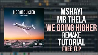 Mshayi amp Mr Thela  We Going Higher Remake  Tutorial FREE FLP [upl. by Aibat831]