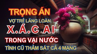 Kỳ Án Trung Quốc  Vợ Trẻ Lăng Loàn  Xác Ai Trong Vại Nước  Thảm Sát Vì Tình Cũ  Kỳ Án Đen Tối [upl. by Berte]