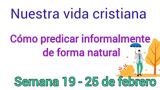 Nuestra vida cristiana cómo predicar informalmente de forma natural semana 19  25 de febrero [upl. by Clemen]