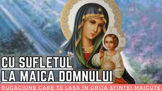 CU SUFLETUL LA MAICA DOMNULUI  Rugăciune care te lasă în grija Sfintei Măicuțe pentru ocrotire [upl. by Ellenyl]