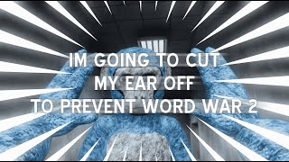 Im going to cut my ear off to prevent world war 2 [upl. by Aronid11]