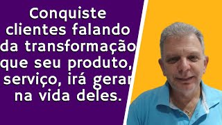 Conquiste clientes falando da transformação que seu produto serviço irá gerar na vida deles [upl. by Misak]