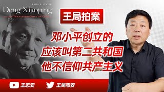 王局拍案｜王局怎么看邓小平？他根本不相信共产主义，他创立的时代应该叫第二共和。20220820 [upl. by Vrablik828]