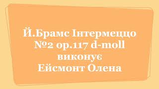 Й Брамс Інтермеццо №2 ор 117 dmoll виконує Ейсмонт Олена [upl. by Cynthla873]