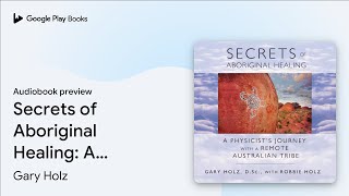 Secrets of Aboriginal Healing A Physicists… by Gary Holz · Audiobook preview [upl. by Ayahsey324]