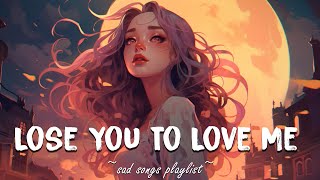 Lose You To Love Me ♫ Sad songs playlist for broken hearts  Depressing Songs That Will Make You Cry [upl. by Cymbre]