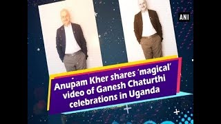 Anupam Kher shares ‘magical’ video of Ganesh Chaturthi celebrations in Uganda  ANI News [upl. by Cirdet]