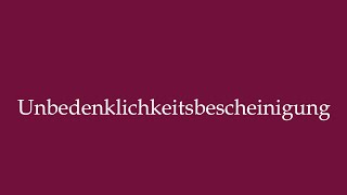 How to Pronounce Unbedenklichkeitsbescheinigung Clearance certificate in German [upl. by Ycat]