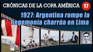 CRÓNICAS DE LA COPA AMÉRICA  CAPÍTULO 17  1927  ARGENTINA ROMPE LA HEGEMONÍA CHARRÚA EN LIMA [upl. by Mcclees219]