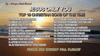 JESUS ONLY YOU  FULL PLAYLIST CHRISTIAN SONGS  PRAISE AND WORSHIP [upl. by Allerim729]