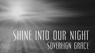 Shine Into Our Night  Sovereign Grace [upl. by Oiznun]