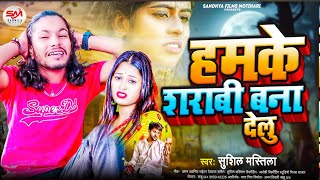 Sushil Mastila हमके शराबी बना देलु ।। SadSong 2025 Hamke Sarabi Bana Delu gum Song Bhojpuri [upl. by Bernette]