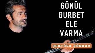 GÖNÜL GURBET ELE VARMA  ŞENTÜRK DÜNDAR [upl. by Alicea225]