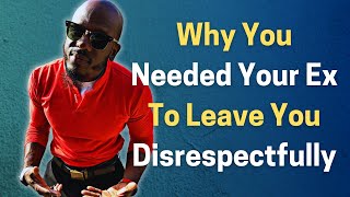 WHY YOU NEEDED YOUR EX TO LEAVE YOUR LIFE DISRESPECTFULLY [upl. by Edgard]