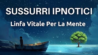 Sussurri Ipnotici  Linfa Vitale Per la Mente  Visualizzazione Guidata [upl. by Nnaycart]