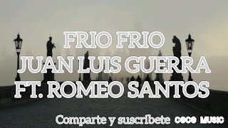 quotFrio Frioquot  Juan Luis Guerra Ft Romeo Santos Letra Lyrics [upl. by Eenafit783]