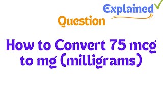 How to Convert 75 mcg to mg milligrams [upl. by Hagai]