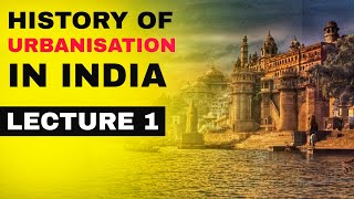 History Of Urbanisation In India Development Methods amp Urban Centre  Lecture 1 [upl. by Aerdma]