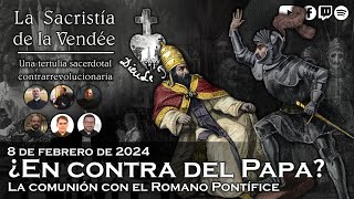 ¿En contra del Papa La comunión con el Romano Pontífice  La Sacristía de La Vendée 08022024 [upl. by Smalley544]