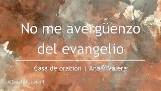 No me avergüenzo del evangelio  Ananí Valera  Casa de Oración México [upl. by Femmine]