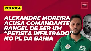 ALEXANDRE MOREIRA ACUSA COMANDANTE RANGEL DE SER UM “PETISTA INFILTRADO” NO PL DA BAHIA [upl. by Ruggiero67]