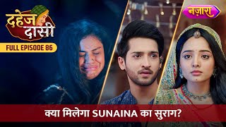 Kya Chunri Ko Milega Sunaina Ka Suraag  FULL EPISODE 86  Dahej Daasi  Nazara TV [upl. by Acile]