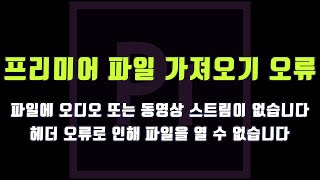 프리미어 파일 가져오기 실패 헤더 오류 오디오 동영상 스트림이 없습니다 [upl. by Porche859]