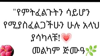 የምትፈልገትን ሳይሆን የሚያስፈልጋችሁን ሁሉ አላህ ያሳካላቹ መልካም ጁመዓ [upl. by Grani]