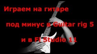 Играем на гитаре под минус в Guitar rig 5 и в Fl Studio 11 [upl. by Milak]