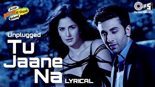 Tu Jaane Na Unplugged  Lyrical  Ajab Prem Ki Ghazab Kahani  Ranbir Kapoor Katrina Kaif Pritam [upl. by Wendeline]