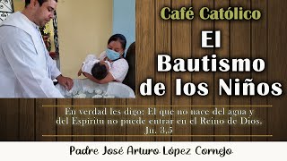 El Bautismo de los niños – Café Católico – Padre Arturo Cornejo [upl. by Dimitri]