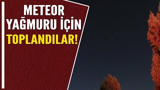 METEOR YAĞMURU İÇİN TOPLANDILAR [upl. by Fayre]