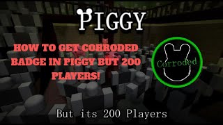 HOW TO GET quotCORRODEDquot BADGE IN PIGGY BUT 200 PLAYERS [upl. by Perseus]