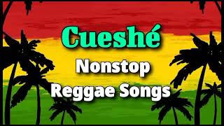 cueshe nonstop reggae songs 🌿🌿🌿 [upl. by Tirrell754]