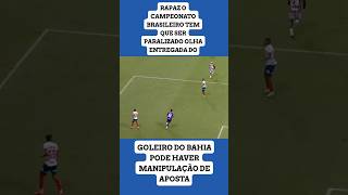 RAPAZ O CAMPEONATO BRASILEIRO TEM QUE SER PARALIZADO OLHA ENTREGA DO GOLEIRO DO BAHIA MANIPULADO [upl. by Eddy]