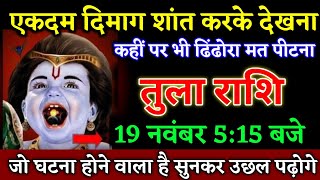 तुला राशि वालों 19 नवंबर 515 बजे जो घटना होने वाला है सुनकर उछल पढ़ोगे खुशखबरी। Tula Rashi [upl. by Neila]