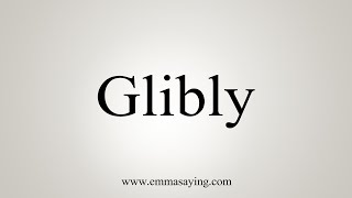 How To Say Glibly [upl. by Oisangi919]