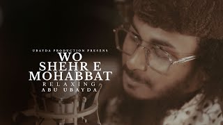 Heart Touching Beautiful New Naat  Wo Shehr E Mohabbat  Relaxing  Abu Ubayda [upl. by Oiruam395]