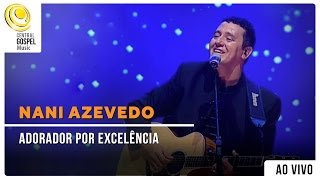 Nani Azevedo  Adorador por Excelência  DVD Excelência Ao Vivo [upl. by Naneik274]