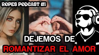 DEJEMOS DE ROMANTIZAR EL AMOR  Ropes Podcast 1 [upl. by Akirderf]