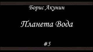 Планета Вода 5 Борис Акунин  Книга 15 [upl. by Maxima]