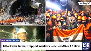 Uttarkashi Tunnel Trapped Workers Rescued After 17 Days  ISH News [upl. by Georgia]