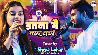 इतना मैं चाहूं तुझे  Shera lohar amp Khushi Kakkar Stage Show Hindi song  Ballu Music Center [upl. by March]